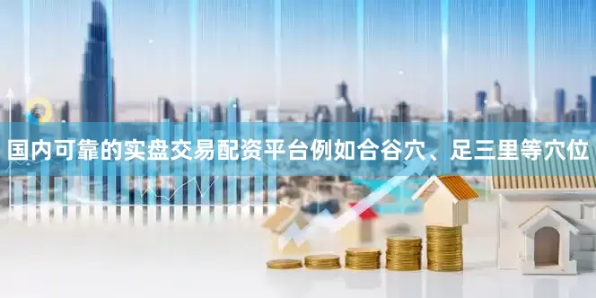 国内可靠的实盘交易配资平台例如合谷穴、足三里等穴位