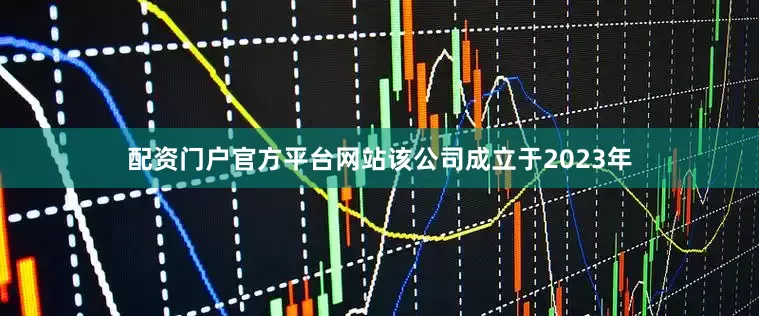 配资门户官方平台网站该公司成立于2023年