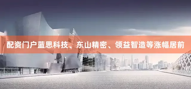 配资门户蓝思科技、东山精密、领益智造等涨幅居前