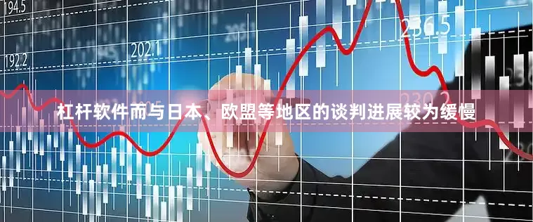 杠杆软件而与日本、欧盟等地区的谈判进展较为缓慢