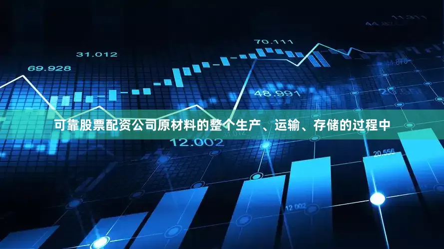 可靠股票配资公司原材料的整个生产、运输、存储的过程中