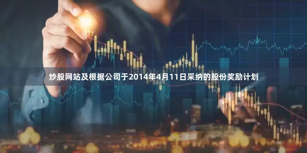 炒股网站及根据公司于2014年4月11日采纳的股份奖励计划