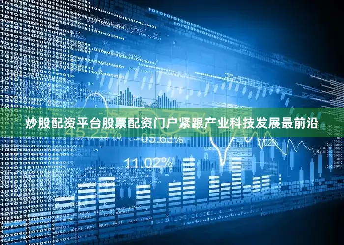 炒股配资平台股票配资门户紧跟产业科技发展最前沿