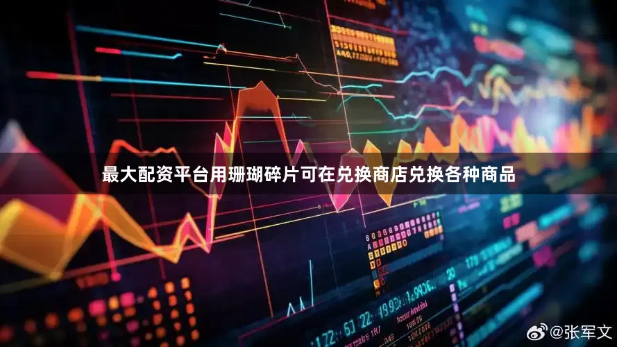最大配资平台用珊瑚碎片可在兑换商店兑换各种商品