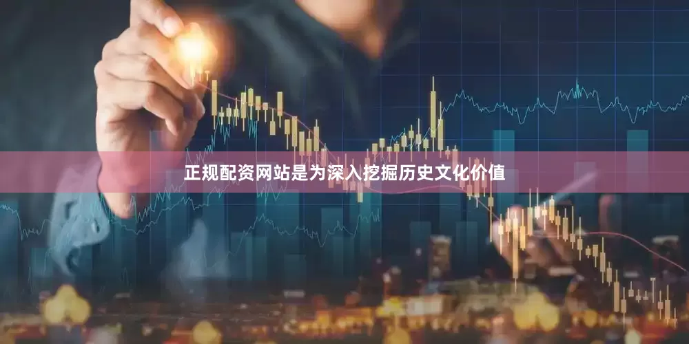 正规配资网站是为深入挖掘历史文化价值