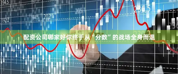 配资公司哪家好你终于从“分数”的战场全身而退