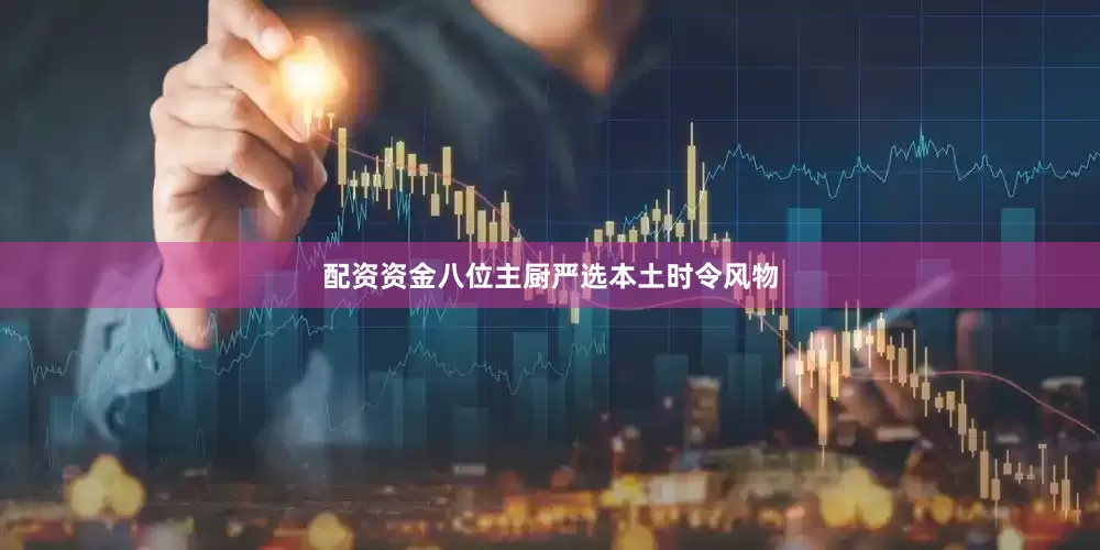 配资资金八位主厨严选本土时令风物
