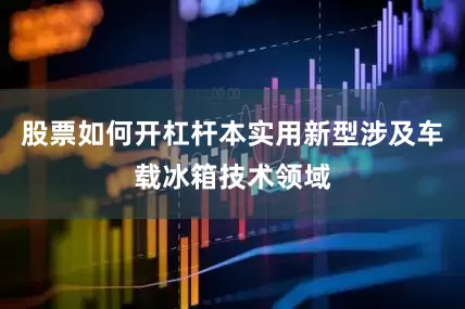 股票如何开杠杆本实用新型涉及车载冰箱技术领域