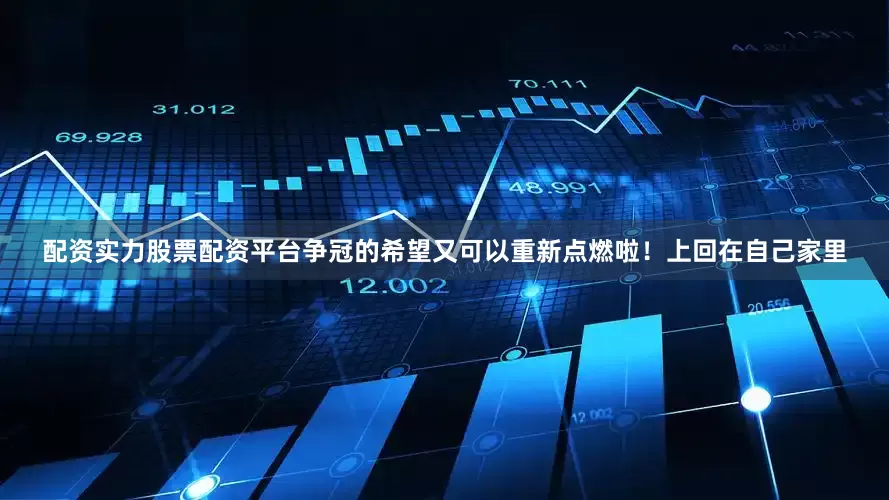 配资实力股票配资平台争冠的希望又可以重新点燃啦！上回在自己家里