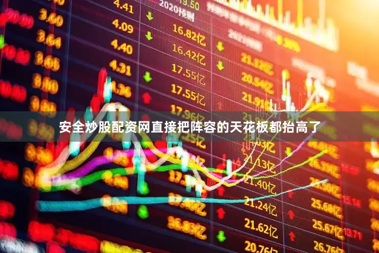 安全炒股配资网直接把阵容的天花板都抬高了