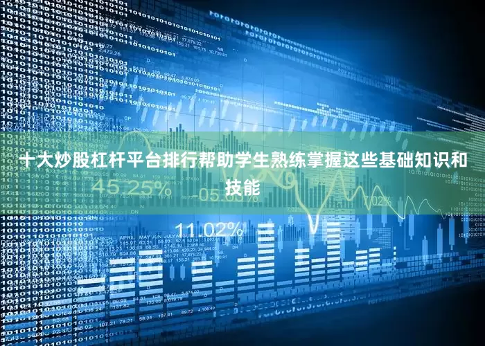 十大炒股杠杆平台排行帮助学生熟练掌握这些基础知识和技能