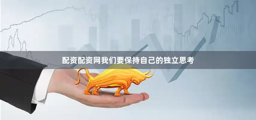 配资配资网我们要保持自己的独立思考