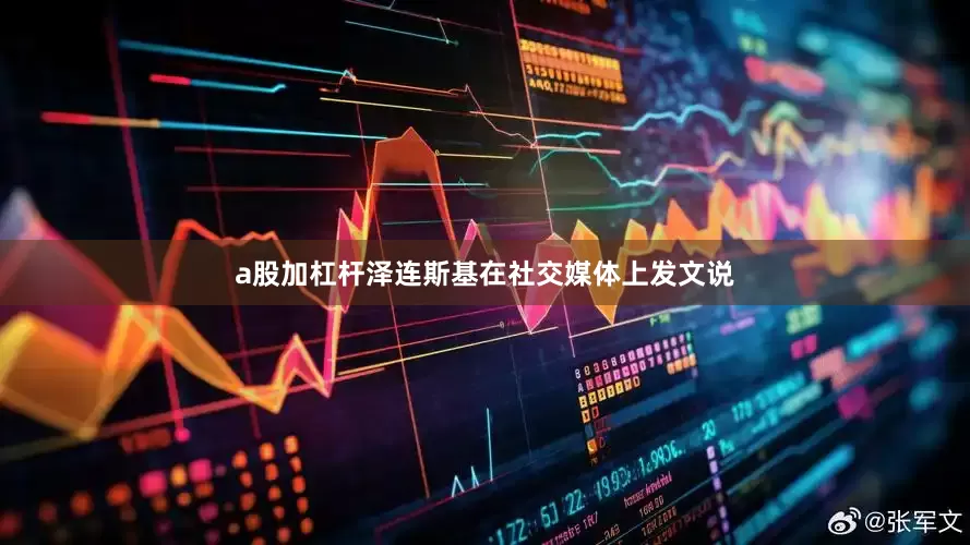 a股加杠杆泽连斯基在社交媒体上发文说
