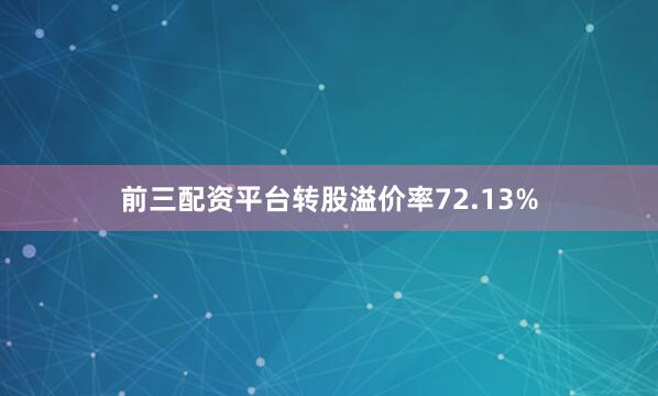 前三配资平台转股溢价率72.13%