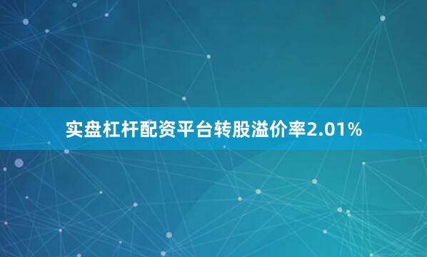 实盘杠杆配资平台转股溢价率2.01%