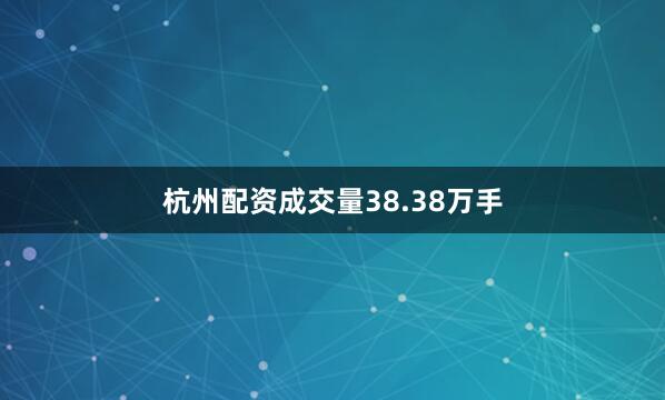 杭州配资成交量38.38万手