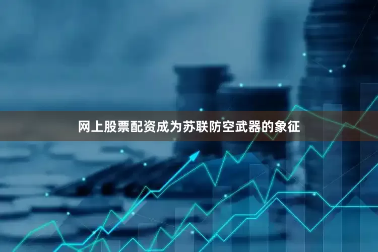 网上股票配资成为苏联防空武器的象征