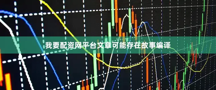 我要配资网平台文章可能存在故事编译
