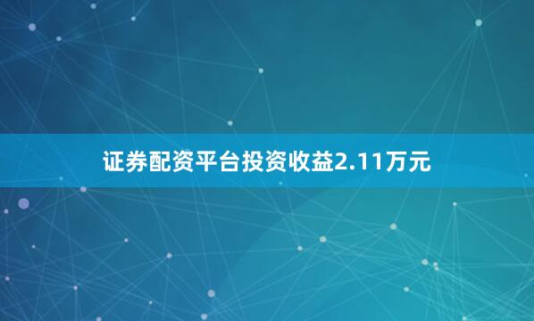 证券配资平台投资收益2.11万元