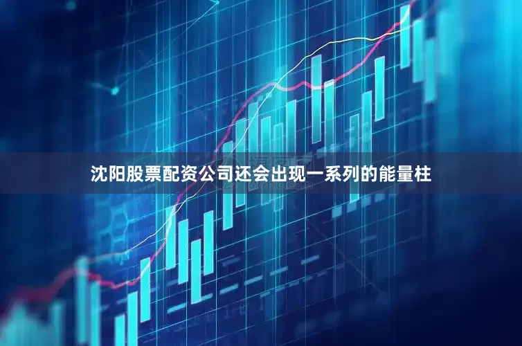 沈阳股票配资公司还会出现一系列的能量柱
