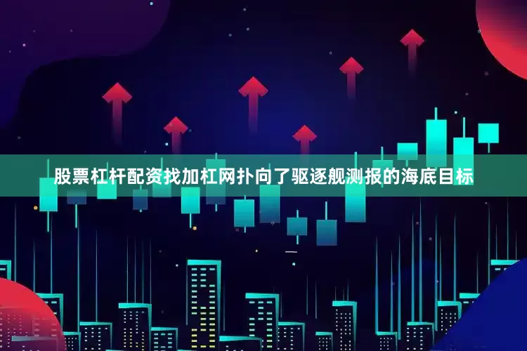 股票杠杆配资找加杠网扑向了驱逐舰测报的海底目标