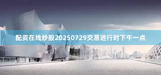配资在线炒股20250729交易进行时下午一点