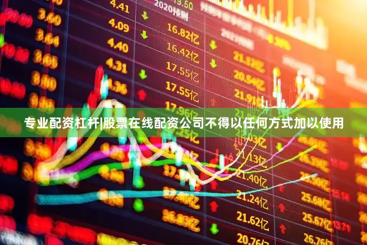 专业配资杠杆|股票在线配资公司不得以任何方式加以使用