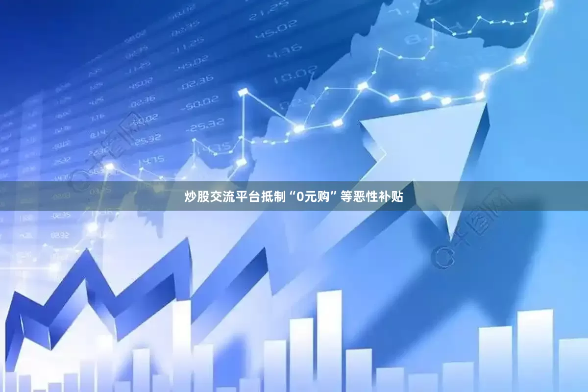 炒股交流平台抵制“0元购”等恶性补贴