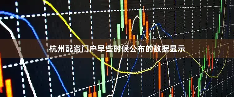 杭州配资门户　　早些时候公布的数据显示