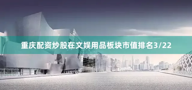 重庆配资炒股在文娱用品板块市值排名3/22