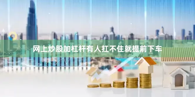 网上炒股加杠杆有人扛不住就提前下车