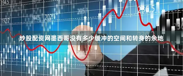 炒股配资网墨西哥没有多少缓冲的空间和转身的余地
