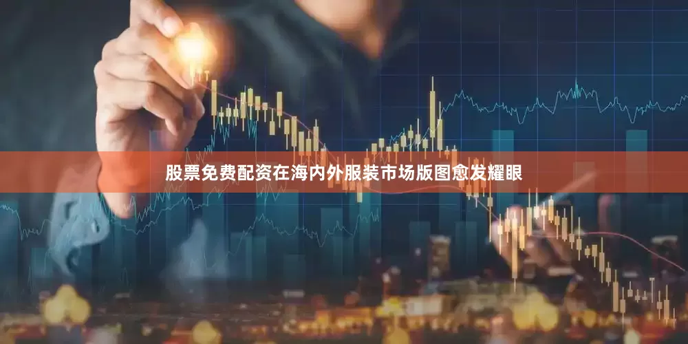 股票免费配资在海内外服装市场版图愈发耀眼