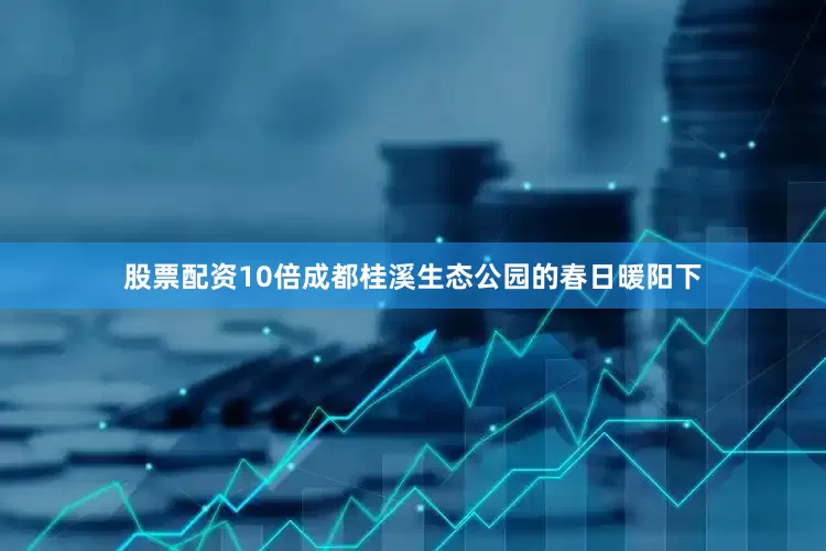 股票配资10倍　　成都桂溪生态公园的春日暖阳下