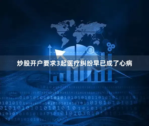 炒股开户要求3起医疗纠纷早已成了心病