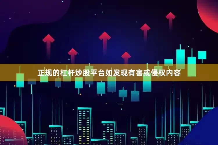 正规的杠杆炒股平台如发现有害或侵权内容