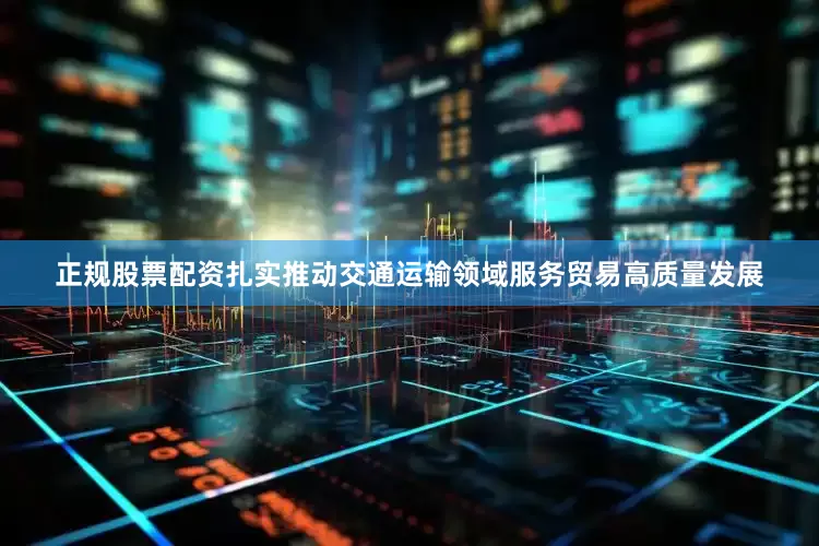 正规股票配资扎实推动交通运输领域服务贸易高质量发展