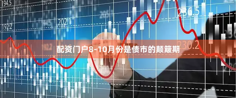 配资门户8-10月份是债市的颠簸期
