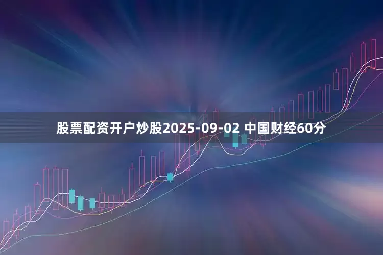 股票配资开户炒股2025-09-02 中国财经60分