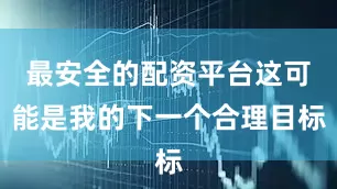 最安全的配资平台这可能是我的下一个合理目标