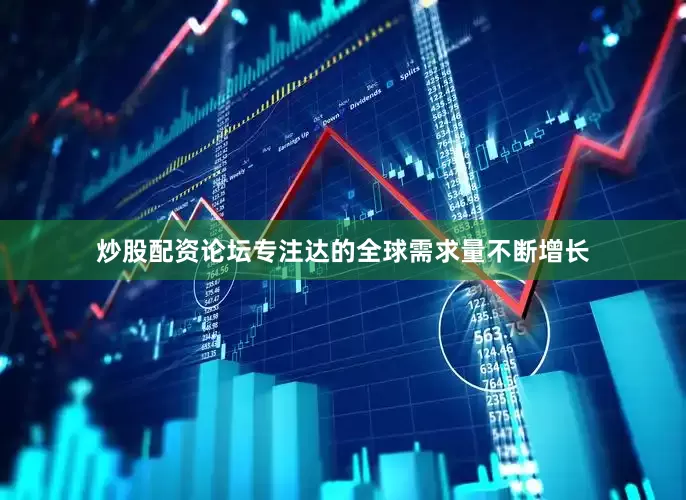 炒股配资论坛专注达的全球需求量不断增长