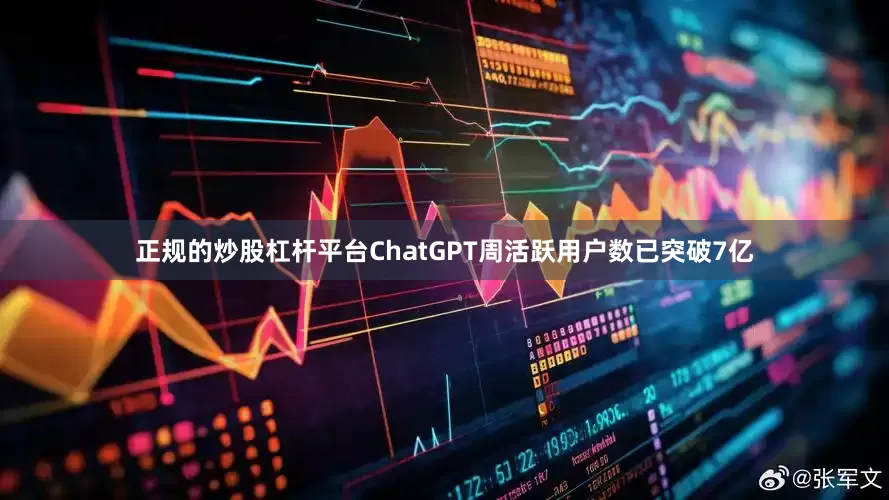 正规的炒股杠杆平台ChatGPT周活跃用户数已突破7亿