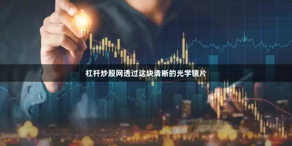 杠杆炒股网透过这块清晰的光学镜片