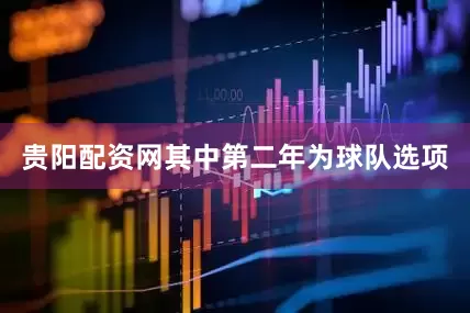 贵阳配资网其中第二年为球队选项