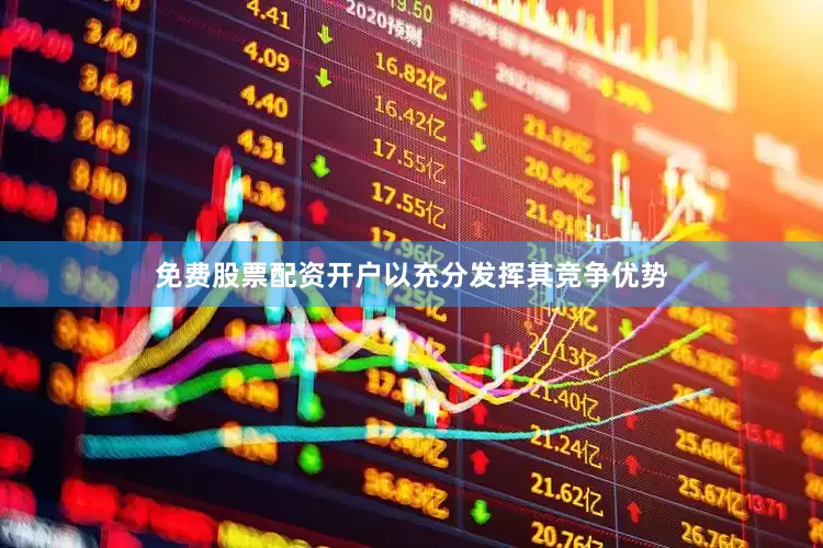 免费股票配资开户以充分发挥其竞争优势