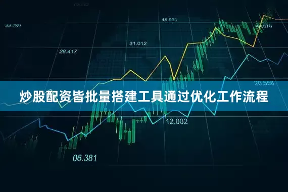 炒股配资皆批量搭建工具通过优化工作流程