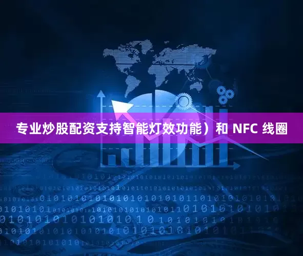 专业炒股配资支持智能灯效功能）和 NFC 线圈