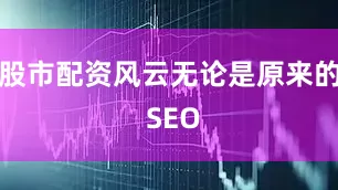 股市配资风云无论是原来的 SEO